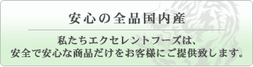 安心の全品国内産 安全で安心な商品だけをお客様にご提供いたします。