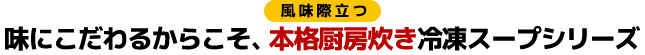 味にこだわるからこそ、本格厨房炊き冷凍スープシリーズ