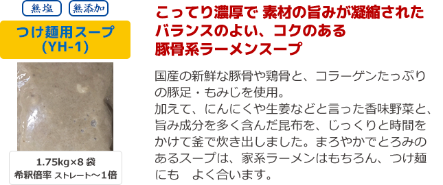 つけ麺用スープ YH-1 こってり濃厚で 素材の旨みが凝縮されたバランスのよい、コクのある 豚骨系ラーメンスープ